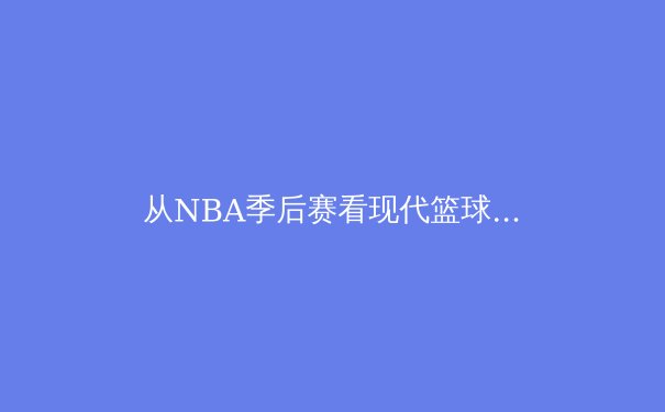 从NBA季后赛看现代篮球的战术演进：空间、节奏与位置模糊化 - 3
