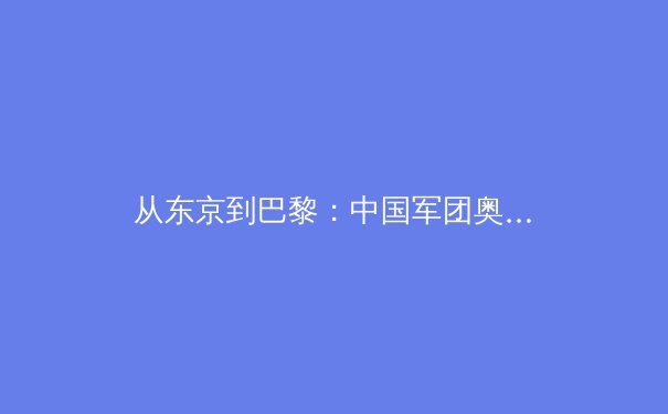 从东京到巴黎：中国军团奥运周期战略转型与体能革命深度解析 - 4